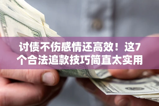 济南讨债不伤感情还高效！这7个合法追款技巧简直太实用