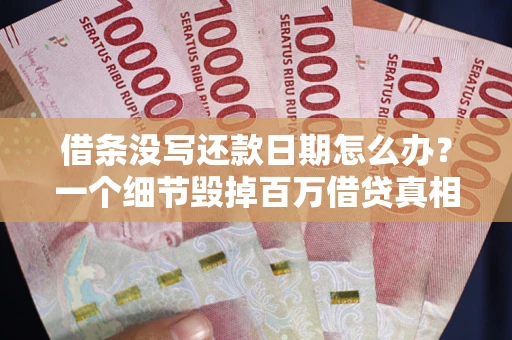 济南借条没写还款日期怎么办？一个细节毁掉百万借贷真相