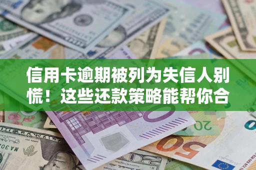 济南信用卡逾期被列为失信人别慌！这些还款策略能帮你合法止损