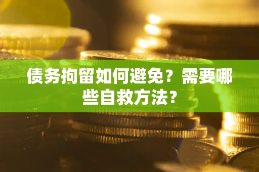 济南债务拘留如何避免？需要哪些自救方法？