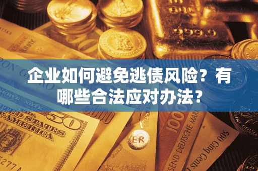 济南企业如何避免逃债风险？有哪些合法应对办法？