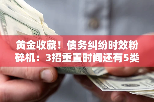 济南黄金收藏！债务纠纷时效粉碎机：3招重置时间还有5类不设年限的特殊债务