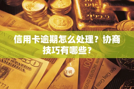 济南信用卡逾期怎么处理？协商技巧有哪些？