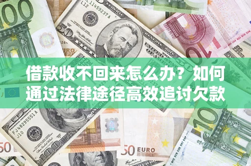 济南借款收不回来怎么办?如何通过法律途径高效追讨欠款? 济南借款收不回来怎么办?如何通过法律途径高效追讨欠款?