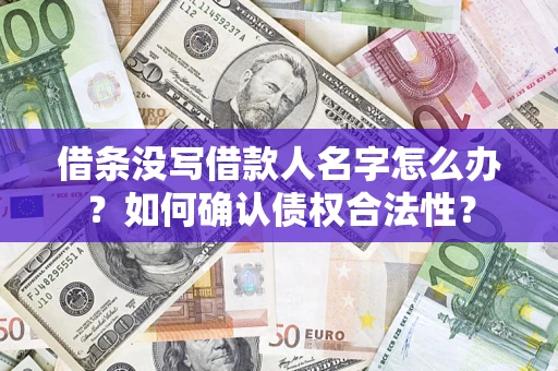 济南借条没写借款人名字怎么办？如何确认债权合法性？