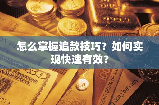 济南怎么掌握追款技巧？如何实现快速有效？