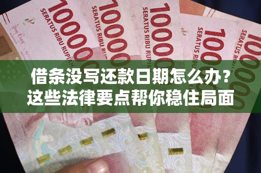 济南借条没写还款日期怎么办？这些法律要点帮你稳住局面
