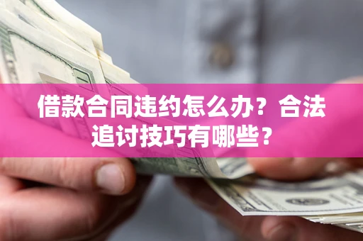 济南借款合同违约怎么办？合法追讨技巧有哪些？