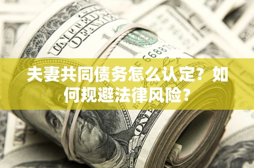 济南夫妻共同债务怎么认定？如何规避法律风险？