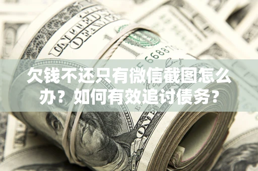 济南欠钱不还只有微信截图怎么办？如何有效追讨债务？