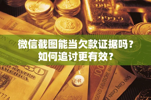 济南微信截图能当欠款证据吗？如何追讨更有效？