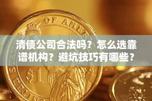 济南清债公司合法吗？怎么选靠谱机构？避坑技巧有哪些？