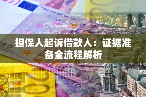 济南担保人起诉借款人：证据准备全流程解析