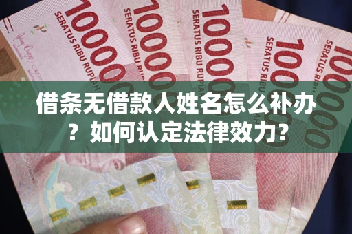 济南借条无借款人姓名怎么补办？如何认定法律效力？