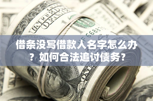济南借条没写借款人名字怎么办？如何合法追讨债务？