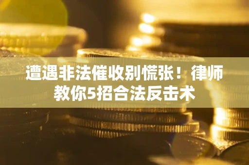 济南遭遇非法催收别慌张！律师教你5招合法反击术