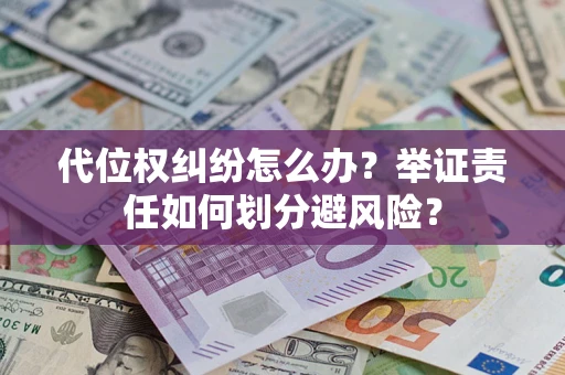 济南代位权纠纷怎么办？举证责任如何划分避风险？