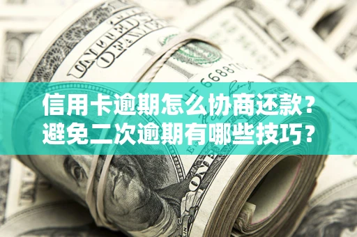 济南信用卡逾期怎么协商还款？避免二次逾期有哪些技巧？