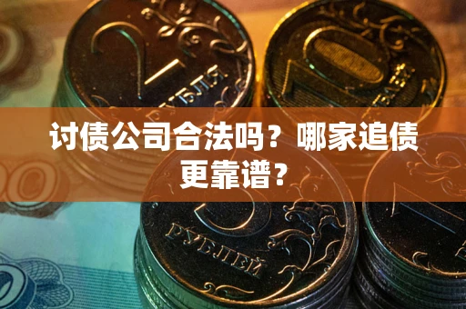 济南讨债公司合法吗？哪家追债更靠谱？