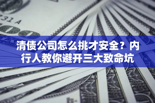 济南清债公司怎么挑才安全？内行人教你避开三大致命坑