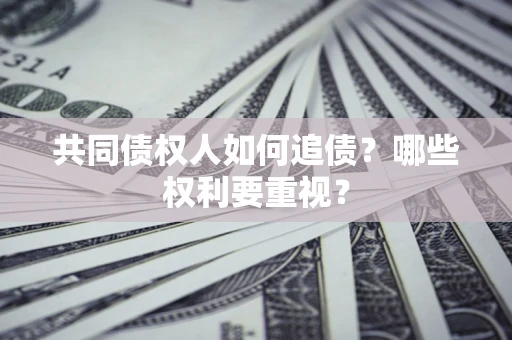 济南共同债权人如何追债？哪些权利要重视？