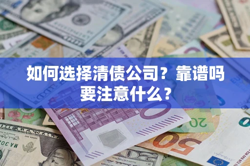 济南如何选择清债公司？靠谱吗要注意什么？