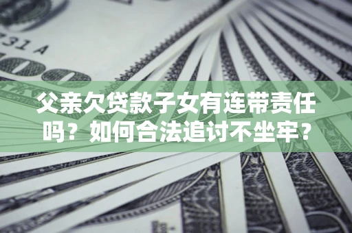 济南父亲欠贷款子女有连带责任吗？如何合法追讨不坐牢？