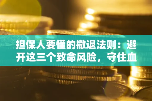 济南担保人要懂的撤退法则：避开这三个致命风险，守住血汗钱