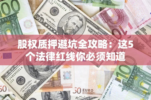 济南股权质押避坑全攻略：这5个法律红线你必须知道