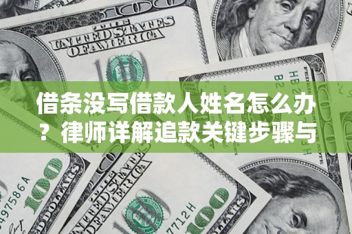 济南借条没写借款人姓名怎么办？律师详解追款关键步骤与证据链构建
