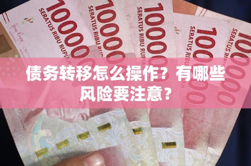 济南债务转移怎么操作？有哪些风险要注意？