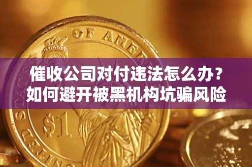 济南催收公司对付违法怎么办？如何避开被黑机构坑骗风险