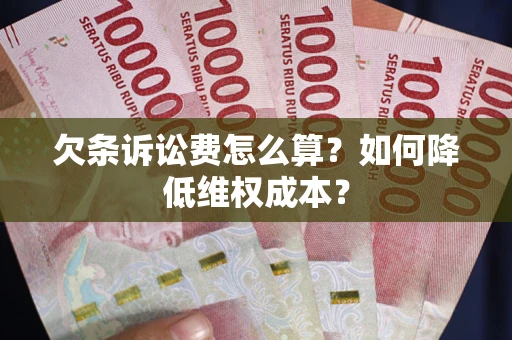 济南欠条诉讼费怎么算？如何降低维权成本？