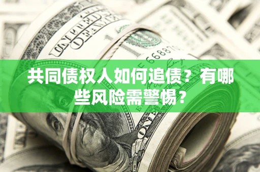 济南共同债权人如何追债？有哪些风险需警惕？