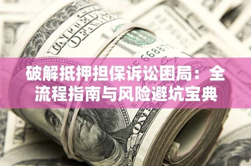 济南破解抵押担保诉讼困局:全流程指南与风险避坑宝典 济南破解抵押担保诉讼困局:全流程指南与风险避坑宝典