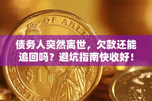 济南债务人突然离世，欠款还能追回吗？避坑指南快收好！