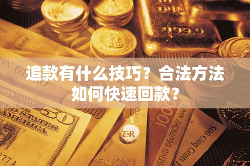 济南追款有什么技巧？合法方法如何快速回款？