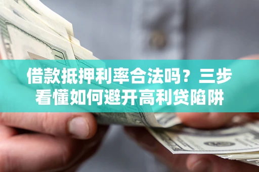 济南借款抵押利率合法吗？三步看懂如何避开高利贷陷阱