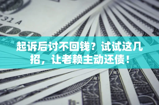 济南起诉后讨不回钱？试试这几招，让老赖主动还债！