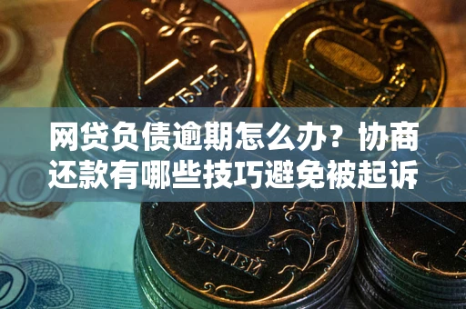 济南网贷负债逾期怎么办？协商还款有哪些技巧避免被起诉？