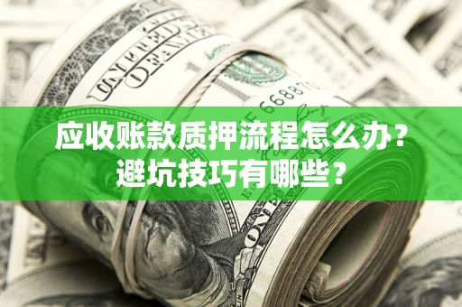 济南应收账款质押流程怎么办？避坑技巧有哪些？
