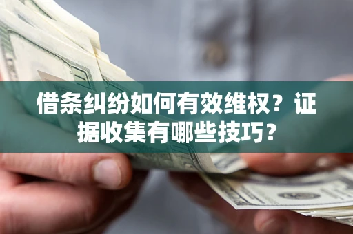 济南借条纠纷如何有效维权？证据收集有哪些技巧？