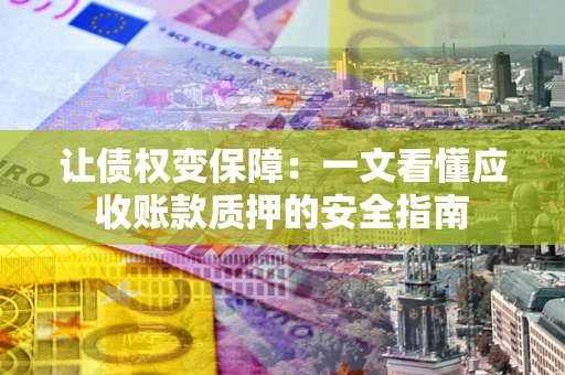 济南让债权变保障：一文看懂应收账款质押的安全指南