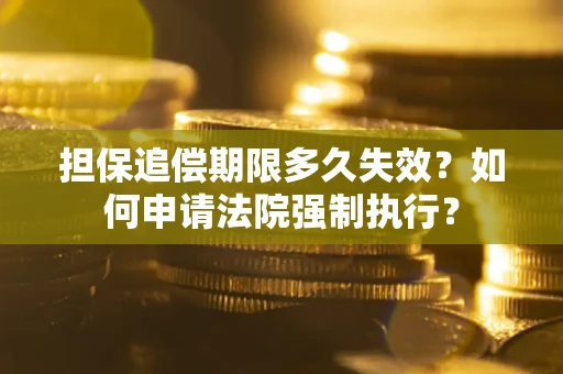 济南担保追偿期限多久失效？如何申请法院强制执行？