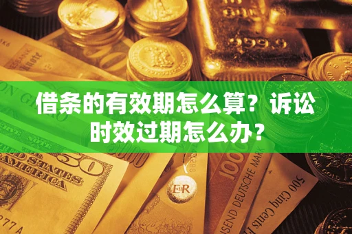 济南借条的有效期怎么算？诉讼时效过期怎么办？