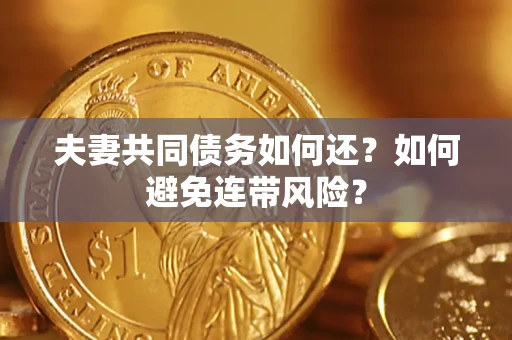 济南夫妻共同债务如何还？如何避免连带风险？