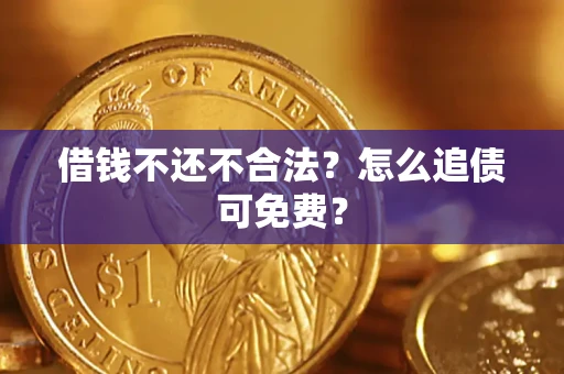 济南借钱不还不合法？怎么追债可免费？