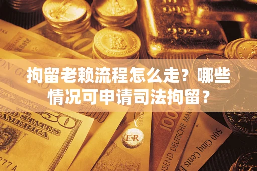 济南拘留老赖流程怎么走?哪些情况可申请司法拘留? 济南拘留老赖流程怎么走?哪些情况可申请司法拘留?