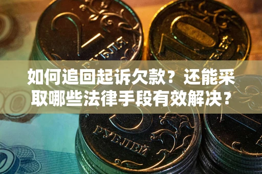 济南如何追回起诉欠款？还能采取哪些法律手段有效解决？