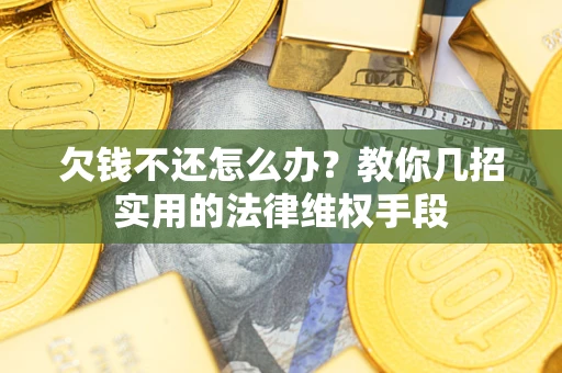 济南欠钱不还怎么办？教你几招实用的法律维权手段